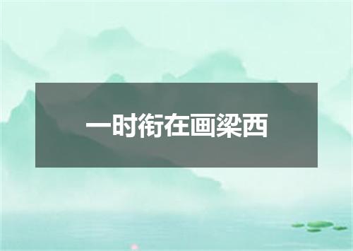 一时衔在画梁西