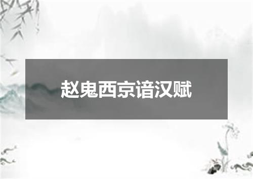 赵鬼西京谙汉赋