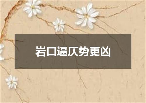 岩口逼仄势更凶