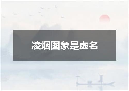 凌烟图象是虚名