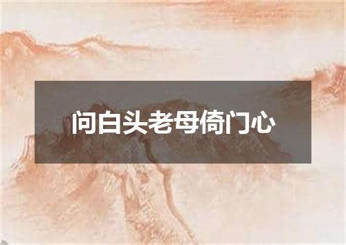 问白头老母倚门心