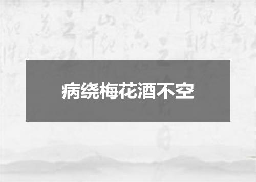 病绕梅花酒不空