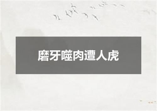 磨牙噬肉遭人虎