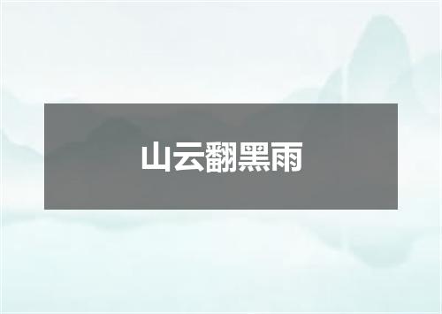 山云翻黑雨