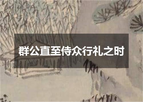 群公直至侍众行礼之时