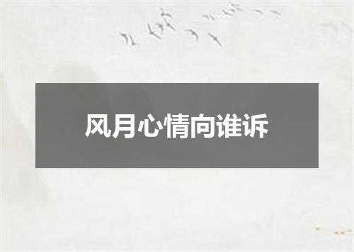 风月心情向谁诉