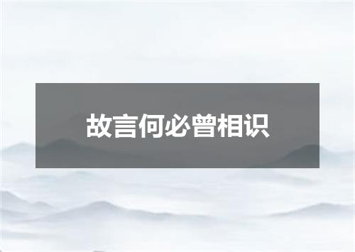 故言何必曾相识