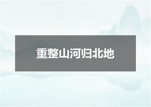 重整山河归北地