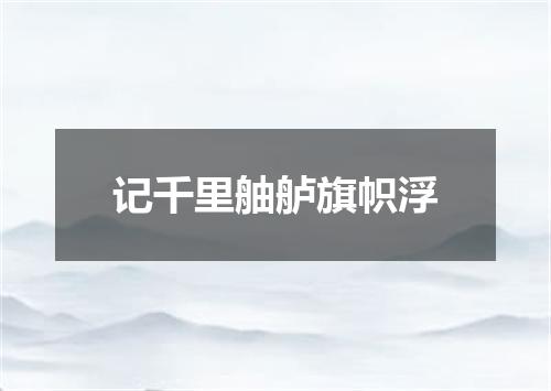 记千里舳舻旗帜浮