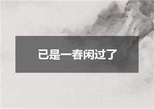 已是一春闲过了
