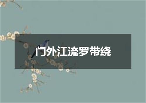 门外江流罗带绕