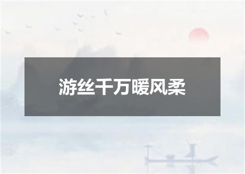 游丝千万暖风柔