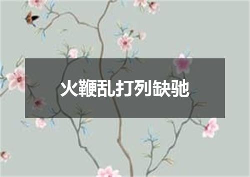 火鞭乱打列缺驰