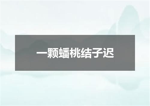 一颗蟠桃结子迟