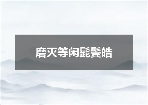 磨灭等闲髭鬓皓