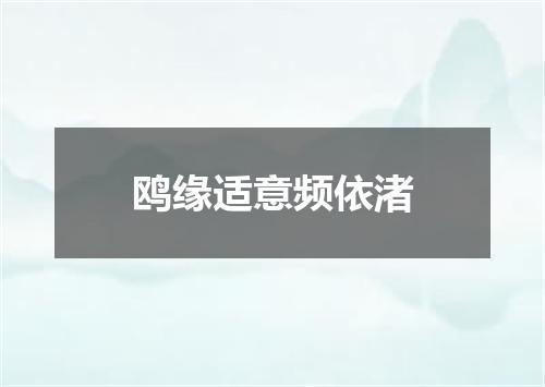 鸥缘适意频依渚