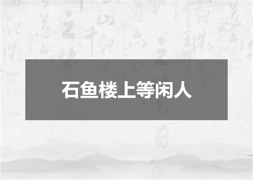 石鱼楼上等闲人