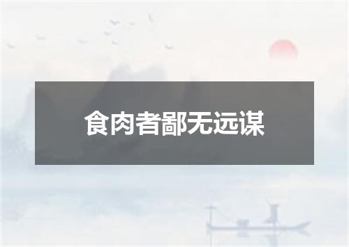 食肉者鄙无远谋