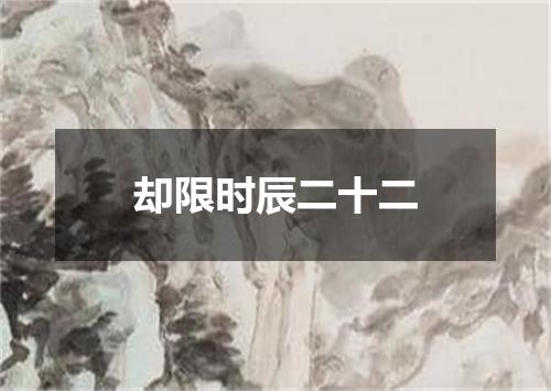 却限时辰二十二