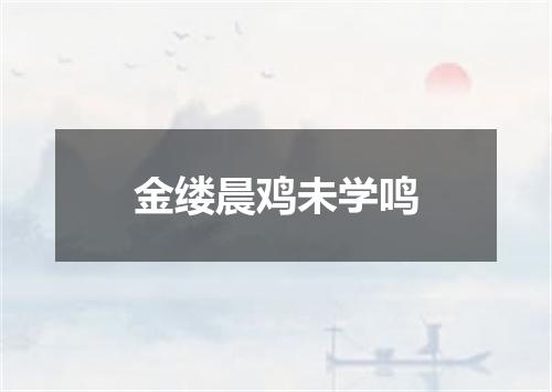 金缕晨鸡未学鸣