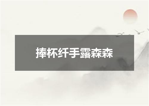 捧杯纤手露森森