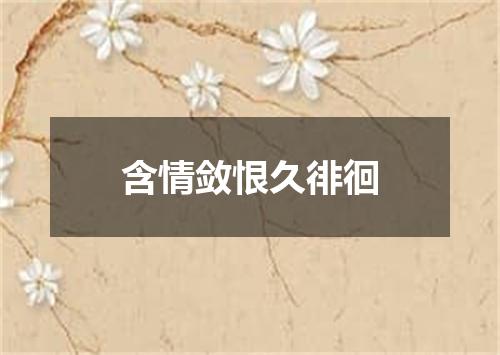 含情敛恨久徘徊