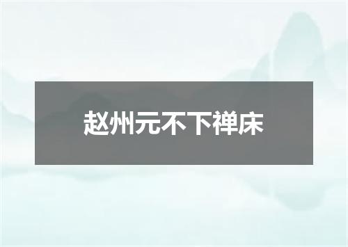 赵州元不下禅床
