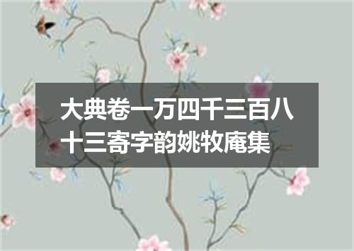 大典卷一万四千三百八十三寄字韵姚牧庵集