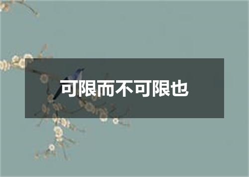 可限而不可限也