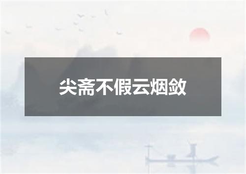 尖斋不假云烟敛