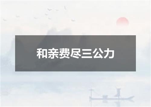 和亲费尽三公力
