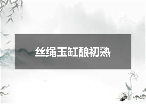 丝绳玉缸酿初熟