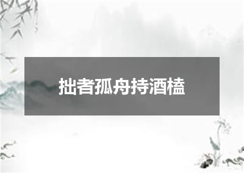 拙者孤舟持酒榼