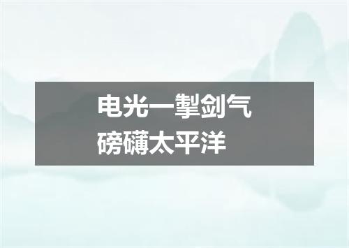 电光一掣剑气磅礴太平洋