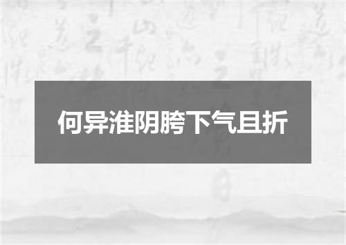 何异淮阴胯下气且折
