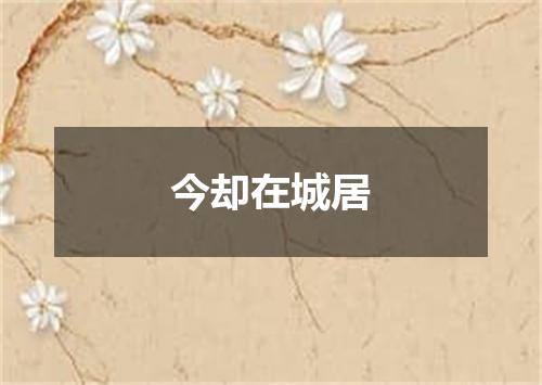 今却在城居