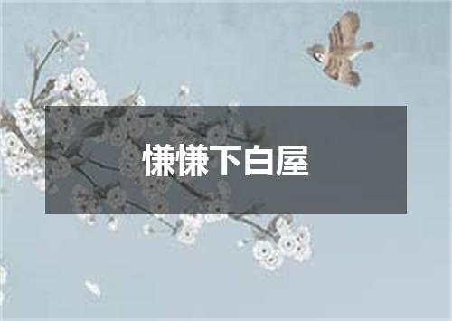 慊慊下白屋