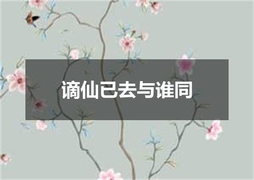 谪仙已去与谁同