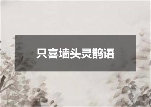 只喜墙头灵鹊语