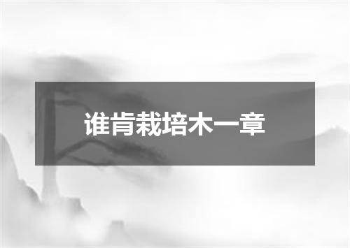 谁肯栽培木一章