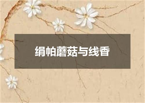 绢帕蘑菇与线香