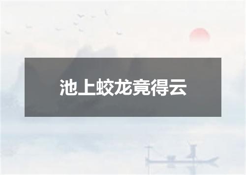 池上蛟龙竟得云