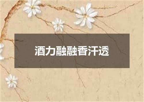 酒力融融香汗透