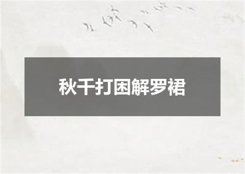 秋千打困解罗裙