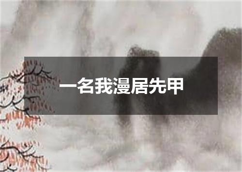 一名我漫居先甲