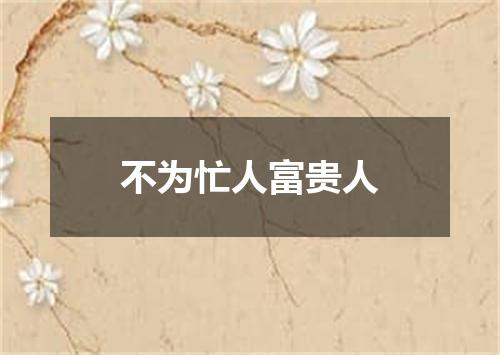 不为忙人富贵人