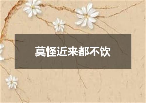 莫怪近来都不饮