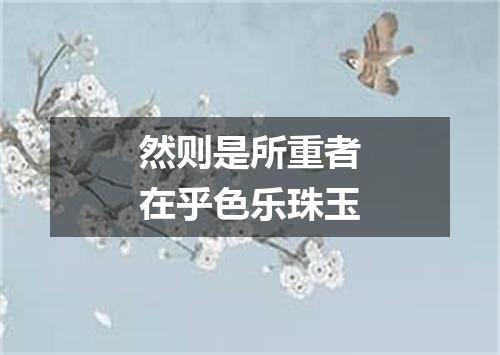 然则是所重者在乎色乐珠玉