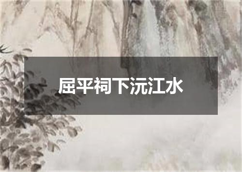 屈平祠下沅江水