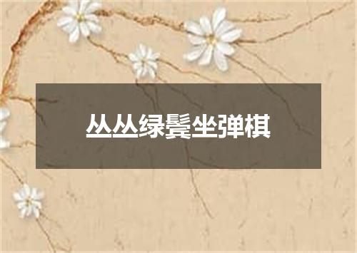 丛丛绿鬓坐弹棋